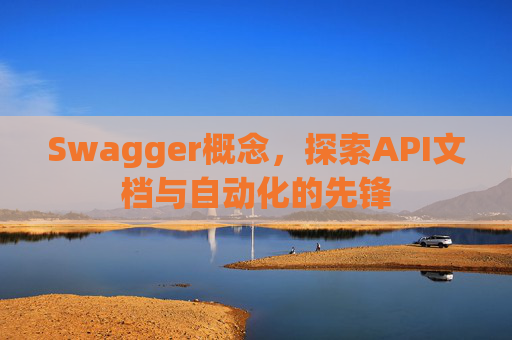 Swagger概念，探索API文档与自动化的先锋